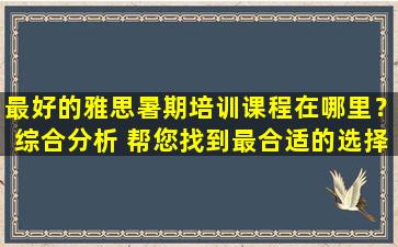 最好的雅思暑期培训课程在哪里？综合分析 帮您找到最合适的选择！